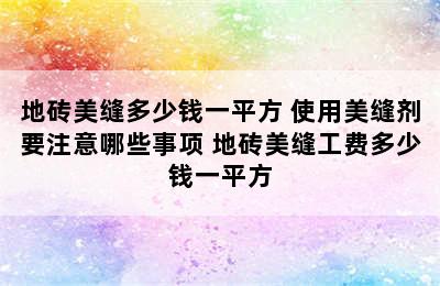 地砖美缝多少钱一平方 使用美缝剂要注意哪些事项 地砖美缝工费多少钱一平方